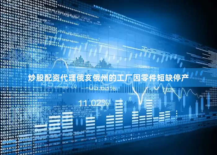 炒股配资代理俄亥俄州的工厂因零件短缺停产